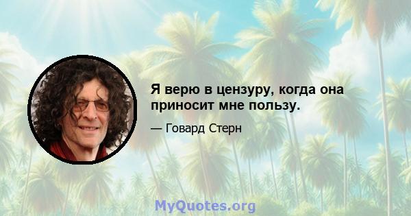 Я верю в цензуру, когда она приносит мне пользу.