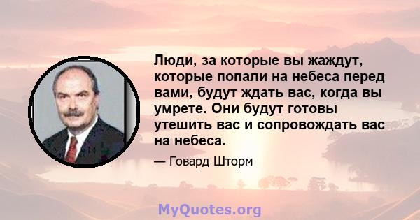 Люди, за которые вы жаждут, которые попали на небеса перед вами, будут ждать вас, когда вы умрете. Они будут готовы утешить вас и сопровождать вас на небеса.