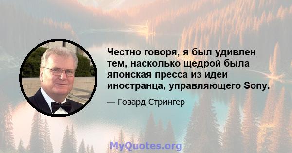 Честно говоря, я был удивлен тем, насколько щедрой была японская пресса из идеи иностранца, управляющего Sony.