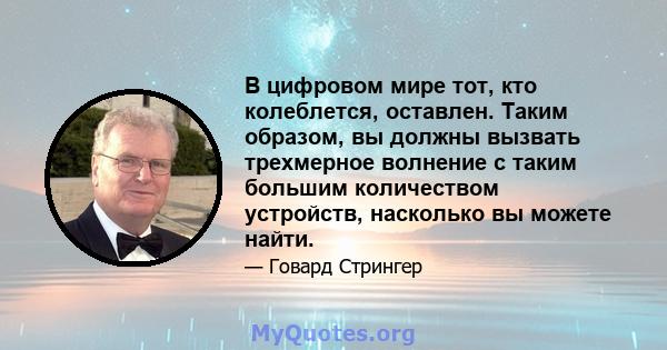 В цифровом мире тот, кто колеблется, оставлен. Таким образом, вы должны вызвать трехмерное волнение с таким большим количеством устройств, насколько вы можете найти.