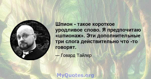 Шпион - такое короткое уродливое слово. Я предпочитаю «шпионаж». Эти дополнительные три слога действительно что -то говорят.