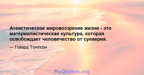 Атеистическое мировоззрение жизни - это материалистическая культура, которая освобождает человечество от суеверия.