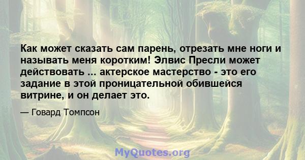 Как может сказать сам парень, отрезать мне ноги и называть меня коротким! Элвис Пресли может действовать ... актерское мастерство - это его задание в этой проницательной обившейся витрине, и он делает это.