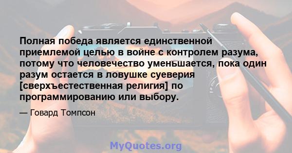 Полная победа является единственной приемлемой целью в войне с контролем разума, потому что человечество уменьшается, пока один разум остается в ловушке суеверия [сверхъестественная религия] по программированию или