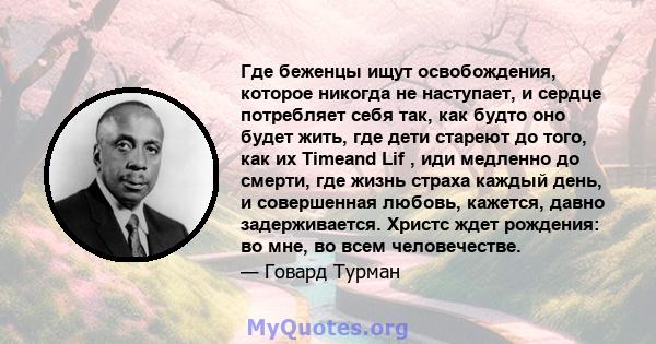 Где беженцы ищут освобождения, которое никогда не наступает, и сердце потребляет себя так, как будто оно будет жить, где дети стареют до того, как их Timeand Lif , иди медленно до смерти, где жизнь страха каждый день, и 