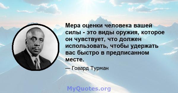 Мера оценки человека вашей силы - это виды оружия, которое он чувствует, что должен использовать, чтобы удержать вас быстро в предписанном месте.