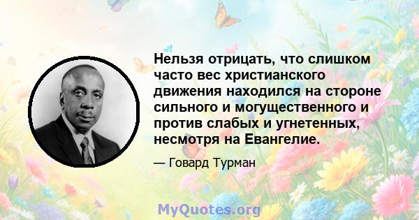 Нельзя отрицать, что слишком часто вес христианского движения находился на стороне сильного и могущественного и против слабых и угнетенных, несмотря на Евангелие.