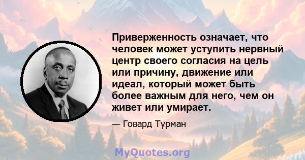 Приверженность означает, что человек может уступить нервный центр своего согласия на цель или причину, движение или идеал, который может быть более важным для него, чем он живет или умирает.