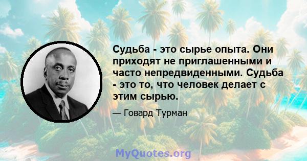 Судьба - это сырье опыта. Они приходят не приглашенными и часто непредвиденными. Судьба - это то, что человек делает с этим сырью.