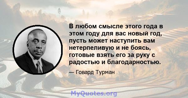 В любом смысле этого года в этом году для вас новый год, пусть может наступить вам нетерпеливую и не боясь, готовые взять его за руку с радостью и благодарностью.