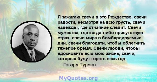 Я зажигаю свечи в это Рождество, свечи радости, несмотря на всю грусть, свечи надежды, где отчаяние следит. Свечи мужества, где когда-либо присутствует страх, свечи мира в бомбардируемые дни, свечи благодати, чтобы