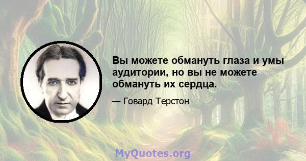 Вы можете обмануть глаза и умы аудитории, но вы не можете обмануть их сердца.