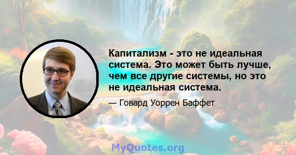 Капитализм - это не идеальная система. Это может быть лучше, чем все другие системы, но это не идеальная система.