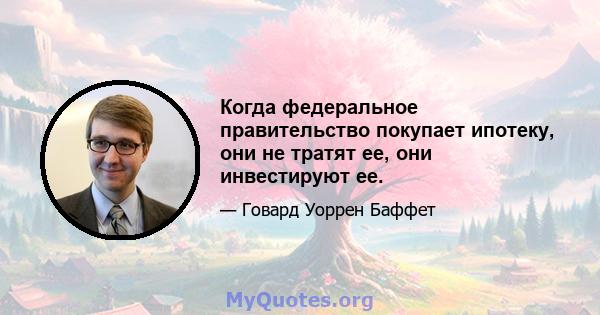 Когда федеральное правительство покупает ипотеку, они не тратят ее, они инвестируют ее.