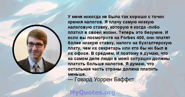 У меня никогда не было так хорошо с точки зрения налогов. Я плачу самую низкую налоговую ставку, которую я когда -либо платил в своей жизни. Теперь это безумие. И если вы посмотрите на Forbes 400, они платят более