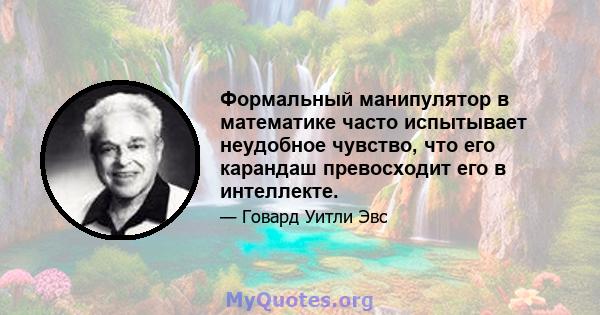 Формальный манипулятор в математике часто испытывает неудобное чувство, что его карандаш превосходит его в интеллекте.