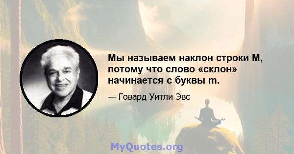 Мы называем наклон строки M, потому что слово «склон» начинается с буквы m.