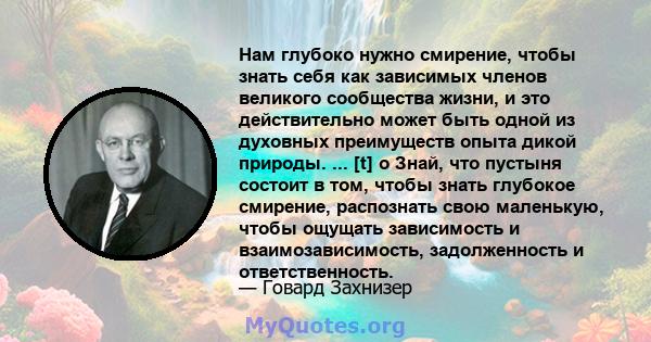 Нам глубоко нужно смирение, чтобы знать себя как зависимых членов великого сообщества жизни, и это действительно может быть одной из духовных преимуществ опыта дикой природы. ... [t] o Знай, что пустыня состоит в том,