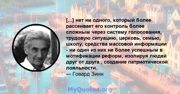 [...] нет ни одного, который более рассеивает его контроль более сложным через систему голосования, трудовую ситуацию, церковь, семью, школу, средства массовой информации - ни один из них не более успешным в мотификации 