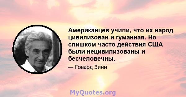 Американцев учили, что их народ цивилизован и гуманная. Но слишком часто действия США были нецивилизованы и бесчеловечны.