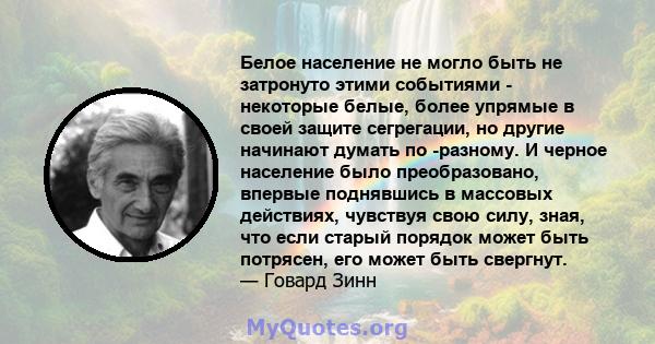 Белое население не могло быть не затронуто этими событиями - некоторые белые, более упрямые в своей защите сегрегации, но другие начинают думать по -разному. И черное население было преобразовано, впервые поднявшись в