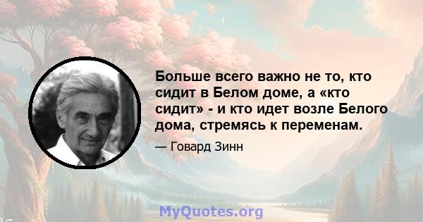 Больше всего важно не то, кто сидит в Белом доме, а «кто сидит» - и кто идет возле Белого дома, стремясь к переменам.