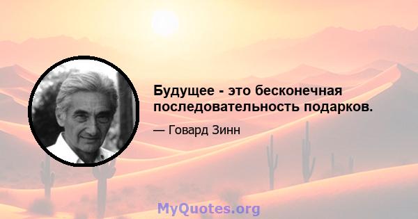 Будущее - это бесконечная последовательность подарков.