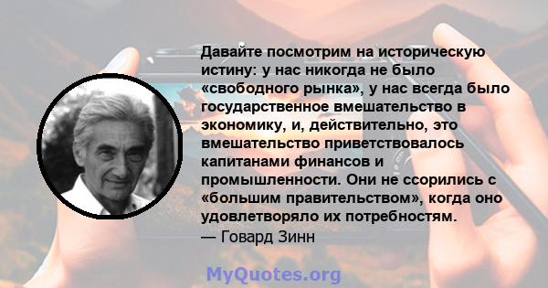 Давайте посмотрим на историческую истину: у нас никогда не было «свободного рынка», у нас всегда было государственное вмешательство в экономику, и, действительно, это вмешательство приветствовалось капитанами финансов и 