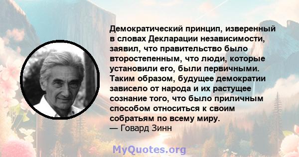 Демократический принцип, изверенный в словах Декларации независимости, заявил, что правительство было второстепенным, что люди, которые установили его, были первичными. Таким образом, будущее демократии зависело от