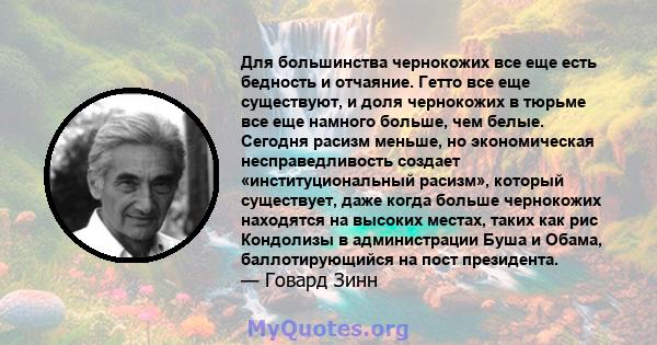 Для большинства чернокожих все еще есть бедность и отчаяние. Гетто все еще существуют, и доля чернокожих в тюрьме все еще намного больше, чем белые. Сегодня расизм меньше, но экономическая несправедливость создает