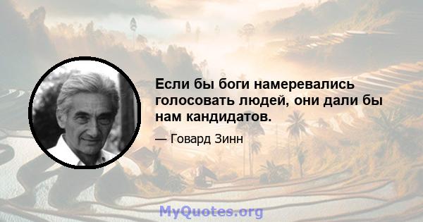 Если бы боги намеревались голосовать людей, они дали бы нам кандидатов.