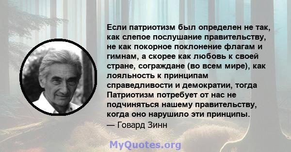 Если патриотизм был определен не так, как слепое послушание правительству, не как покорное поклонение флагам и гимнам, а скорее как любовь к своей стране, сограждане (во всем мире), как лояльность к принципам