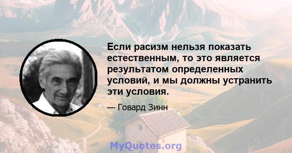 Если расизм нельзя показать естественным, то это является результатом определенных условий, и мы должны устранить эти условия.