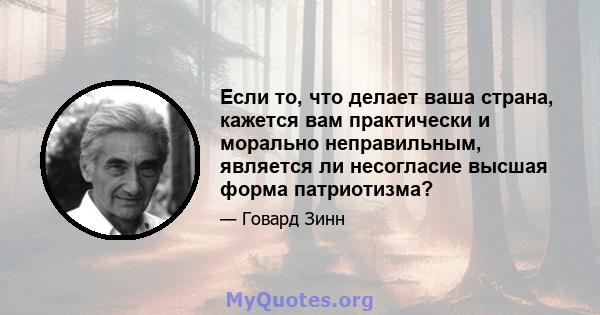 Если то, что делает ваша страна, кажется вам практически и морально неправильным, является ли несогласие высшая форма патриотизма?