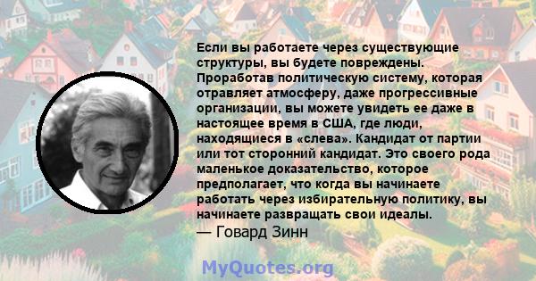 Если вы работаете через существующие структуры, вы будете повреждены. Проработав политическую систему, которая отравляет атмосферу, даже прогрессивные организации, вы можете увидеть ее даже в настоящее время в США, где