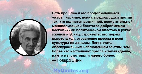 Есть прошлое и его продолжающиеся ужасы: насилие, война, предрассудки против тех, кто является различной, возмутительной монополизацией богатства доброй земли несколькими политической властью в руках лжецов и убийц,