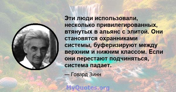 Эти люди использовали, несколько привилегированных, втянутых в альянс с элитой. Они становятся охранниками системы, буферизируют между верхним и нижним классом. Если они перестают подчиняться, система падает.