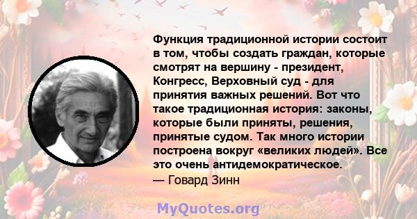 Функция традиционной истории состоит в том, чтобы создать граждан, которые смотрят на вершину - президент, Конгресс, Верховный суд - для принятия важных решений. Вот что такое традиционная история: законы, которые были