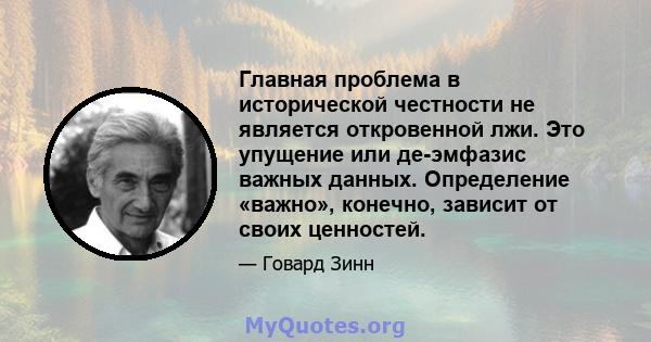 Главная проблема в исторической честности не является откровенной лжи. Это упущение или де-эмфазис важных данных. Определение «важно», конечно, зависит от своих ценностей.