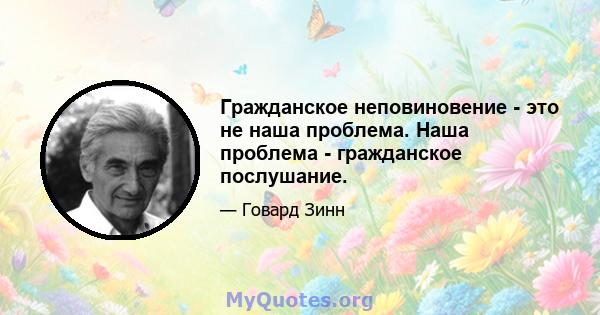 Гражданское неповиновение - это не наша проблема. Наша проблема - гражданское послушание.