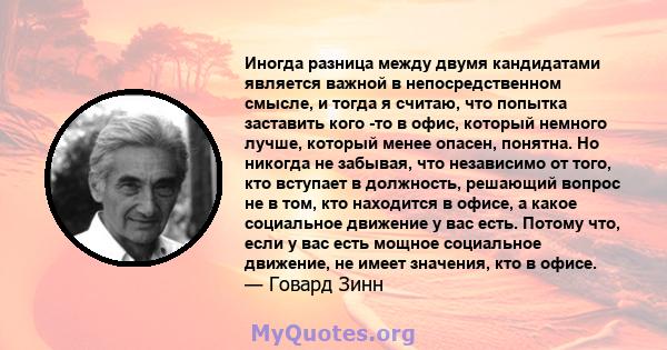 Иногда разница между двумя кандидатами является важной в непосредственном смысле, и тогда я считаю, что попытка заставить кого -то в офис, который немного лучше, который менее опасен, понятна. Но никогда не забывая, что 