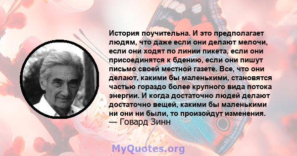 История поучительна. И это предполагает людям, что даже если они делают мелочи, если они ходят по линии пикета, если они присоединятся к бдению, если они пишут письмо своей местной газете. Все, что они делают, какими бы 