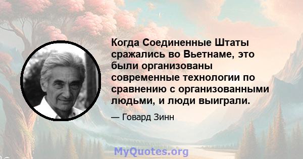 Когда Соединенные Штаты сражались во Вьетнаме, это были организованы современные технологии по сравнению с организованными людьми, и люди выиграли.