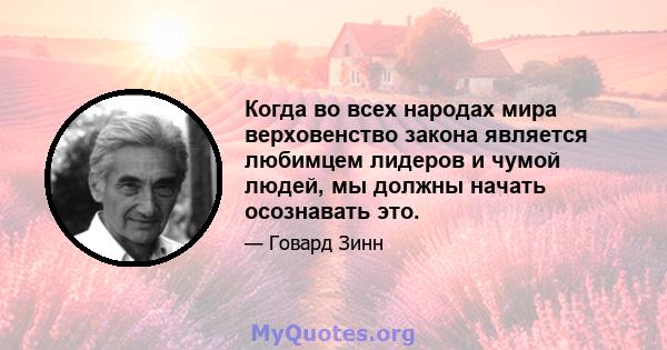 Когда во всех народах мира верховенство закона является любимцем лидеров и чумой людей, мы должны начать осознавать это.