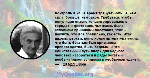 Контроль в наше время требует больше, чем сила, больше, чем закон. Требуется, чтобы популяция опасно концентрировалась в городах и факториях, чья жизнь была заполнена причинами восстания, чтобы научить, что все