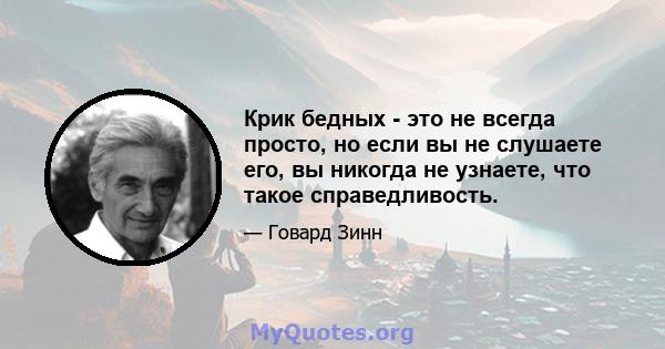 Крик бедных - это не всегда просто, но если вы не слушаете его, вы никогда не узнаете, что такое справедливость.