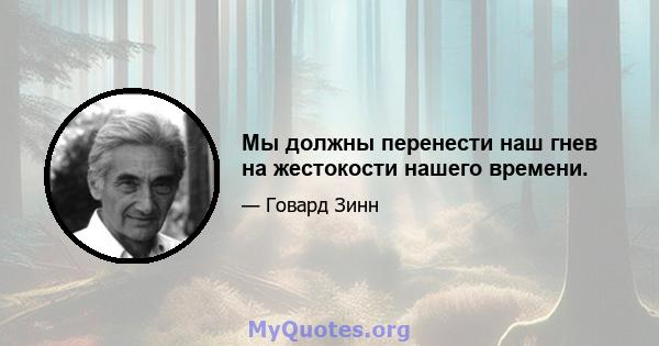 Мы должны перенести наш гнев на жестокости нашего времени.