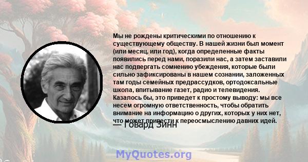 Мы не рождены критическими по отношению к существующему обществу. В нашей жизни был момент (или месяц, или год), когда определенные факты появились перед нами, поразили нас, а затем заставили нас подвергать сомнению