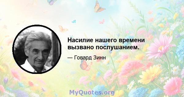 Насилие нашего времени вызвано послушанием.