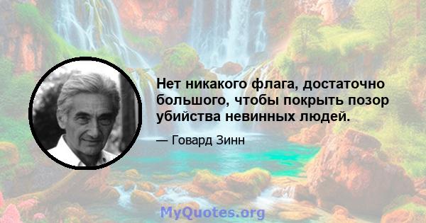 Нет никакого флага, достаточно большого, чтобы покрыть позор убийства невинных людей.